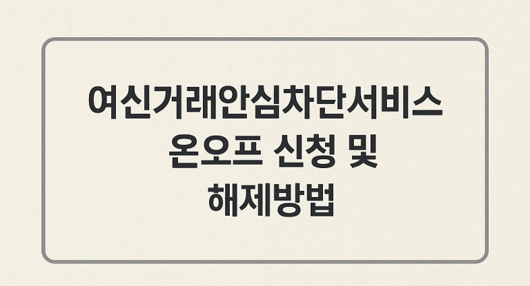 여신거래안심차단서비스 신청 후 해제 방법 ‘금융사기예방, 명의도용방지’