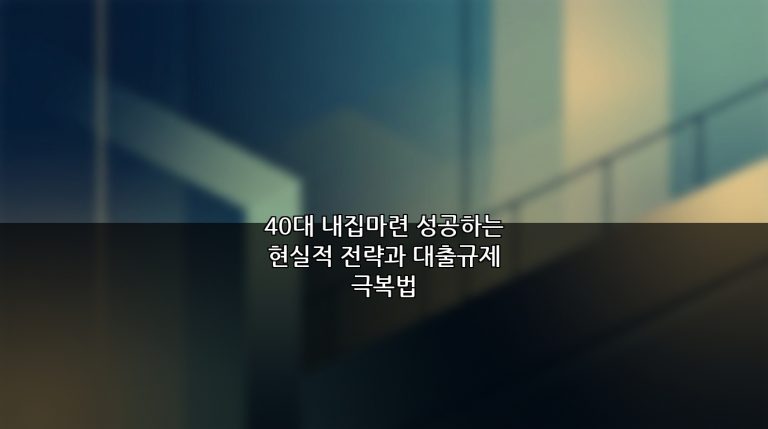 40대 내집마련 성공하는 현실적 전략과 대출규제 극복법